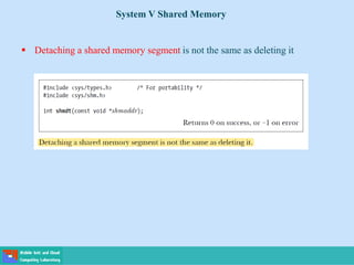 System V Shared Memory
 Detaching a shared memory segment is not the same as deleting it
 
