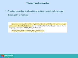 Thread Synchronization
 A mutex can either be allocated as a static variable or be created
dynamically at run time
 