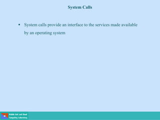 System Calls
 System calls provide an interface to the services made available
by an operating system
 