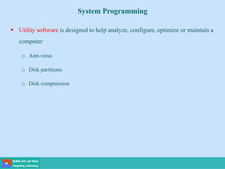 System Programming
 Utility software is designed to help analyze, configure, optimize or maintain a
computer
o Anti-virus
o Disk partitions
o Disk compression
 