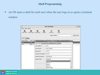 Shell Programming
 An OS starts a shell for each user when the user logs in or opens a terminal
window.
 