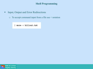Shell Programming
 Input, Output and Error Redirections
o To accept command input from a file use < notation
 