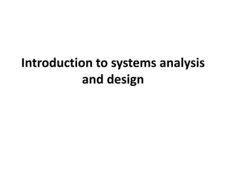 Introduction to systems analysis
and design
 