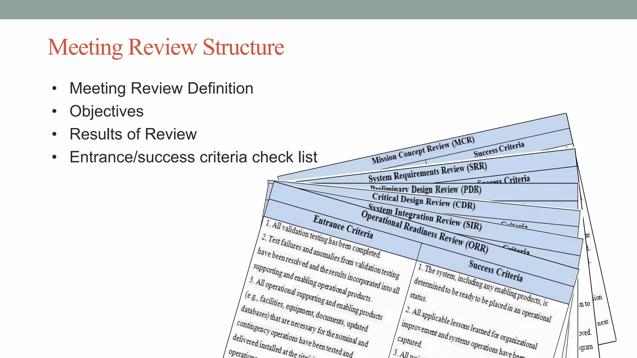 Meeting Review Structure
• Meeting Review Definition
• Objectives
• Results of Review
• Entrance/success criteria check list
 