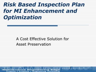 1
Risk Based Inspection Plan
for MI Enhancement and
Optimization
A Cost Effective Solution for
Asset Preservation
 