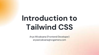 Arya Wicaksana (Frontend Developer)
aryawicaksana@vcgamers.com
Introduction to
Tailwind CSS
 