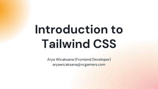 Arya Wicaksana (Frontend Developer)
aryawicaksana@vcgamers.com
Introduction to
Tailwind CSS