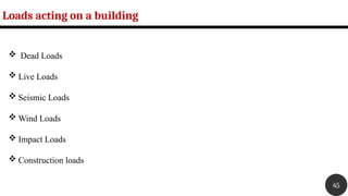  Dead Loads
 Live Loads
 Seismic Loads
 Wind Loads
 Impact Loads
 Construction loads
Loads acting on a building
45
 