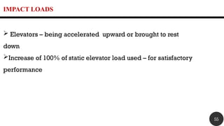 IMPACT LOADS
 Elevators – being accelerated upward or brought to rest
down
Increase of 100% of static elevator load used – for satisfactory
performance
55
 