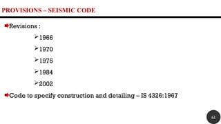 PROVISIONS – SEISMIC CODE
Revisions :
1966
1970
1975
1984
2002
Code to specify construction and detailing – IS 4326:1967
61
 