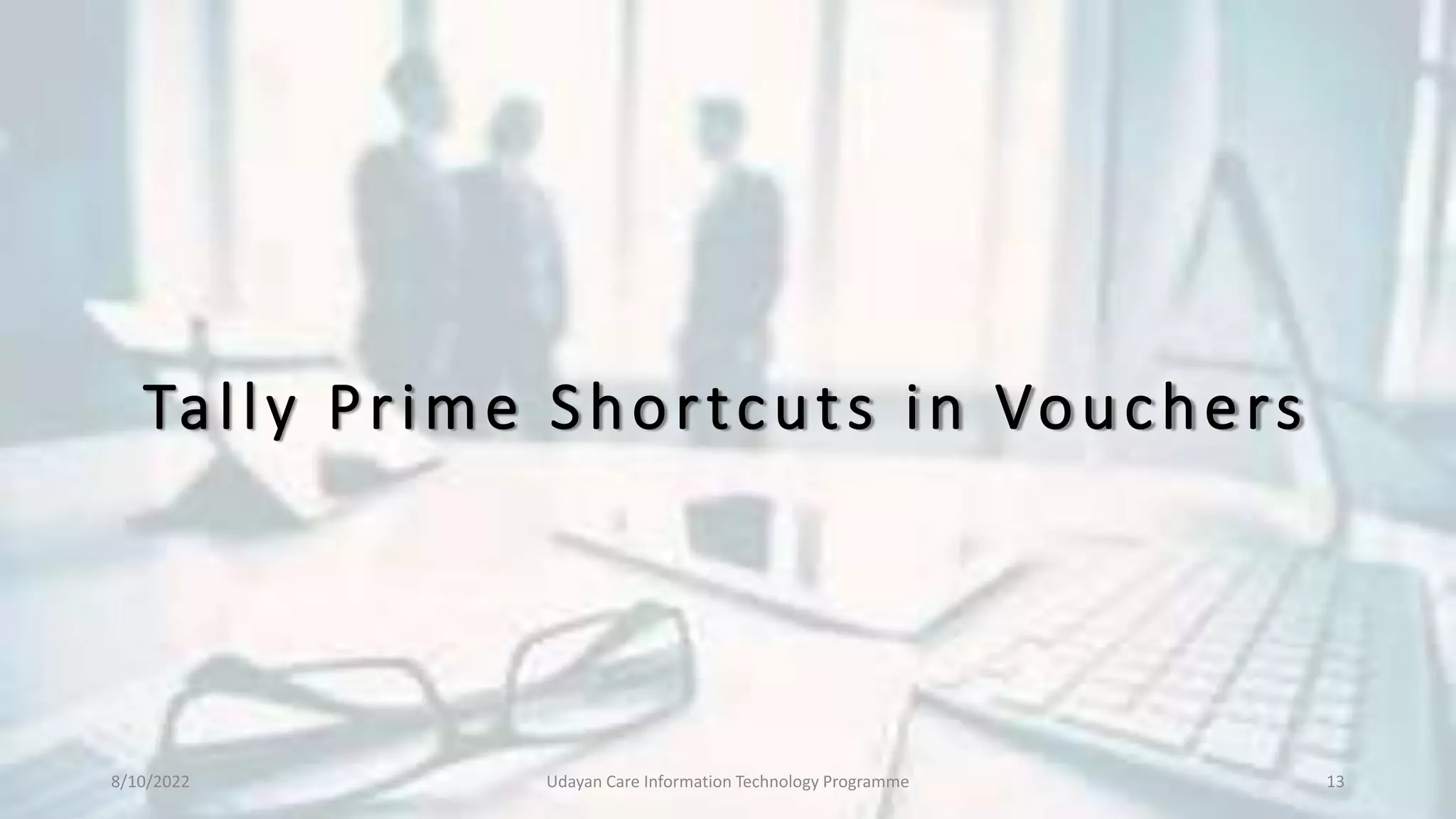 Tally Prime Shortcuts in Vouchers
8/10/2022 Udayan Care Information Technology Programme 13
 