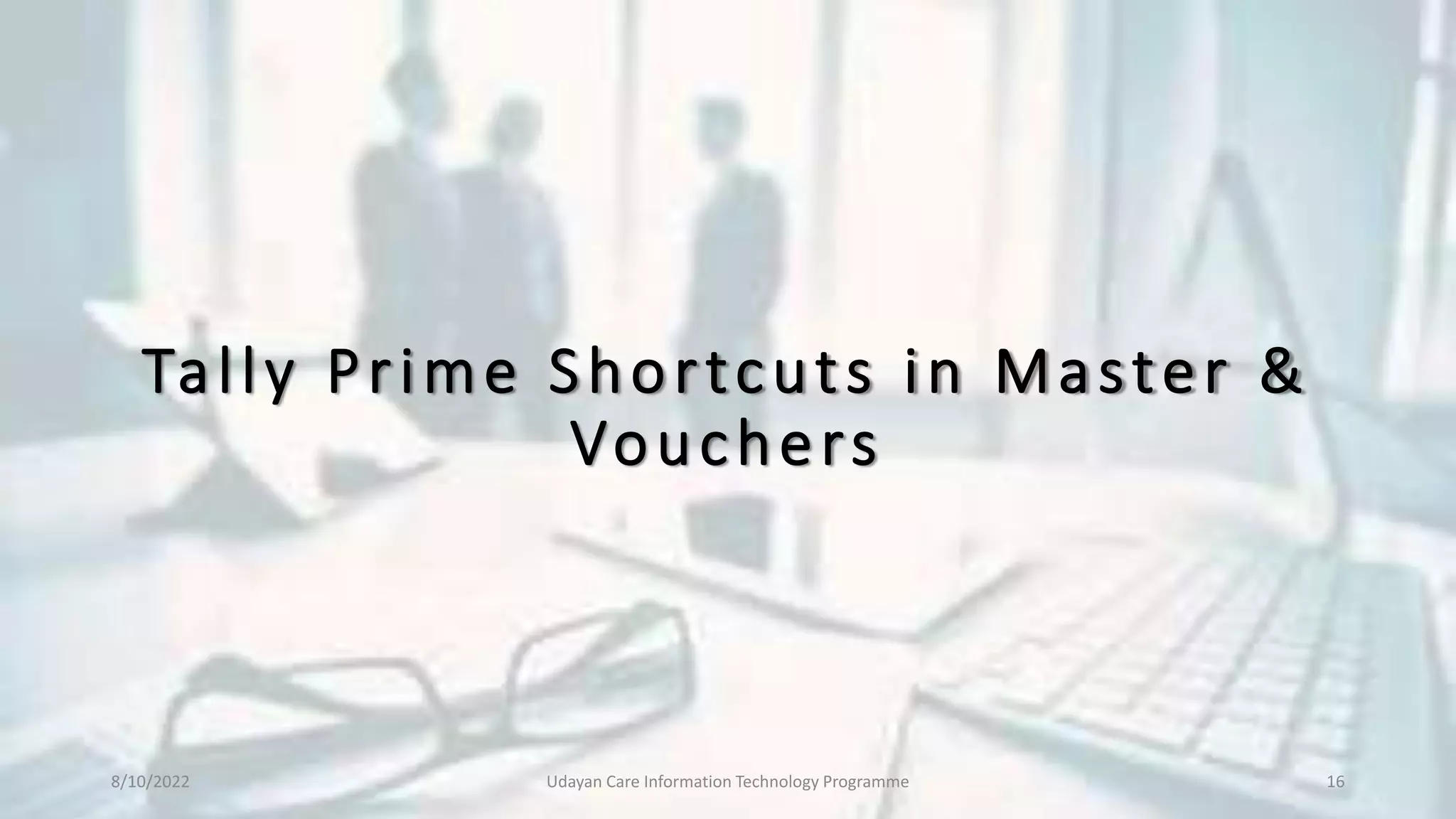 Tally Prime Shortcuts in Master &
Vouchers
8/10/2022 Udayan Care Information Technology Programme 16
 