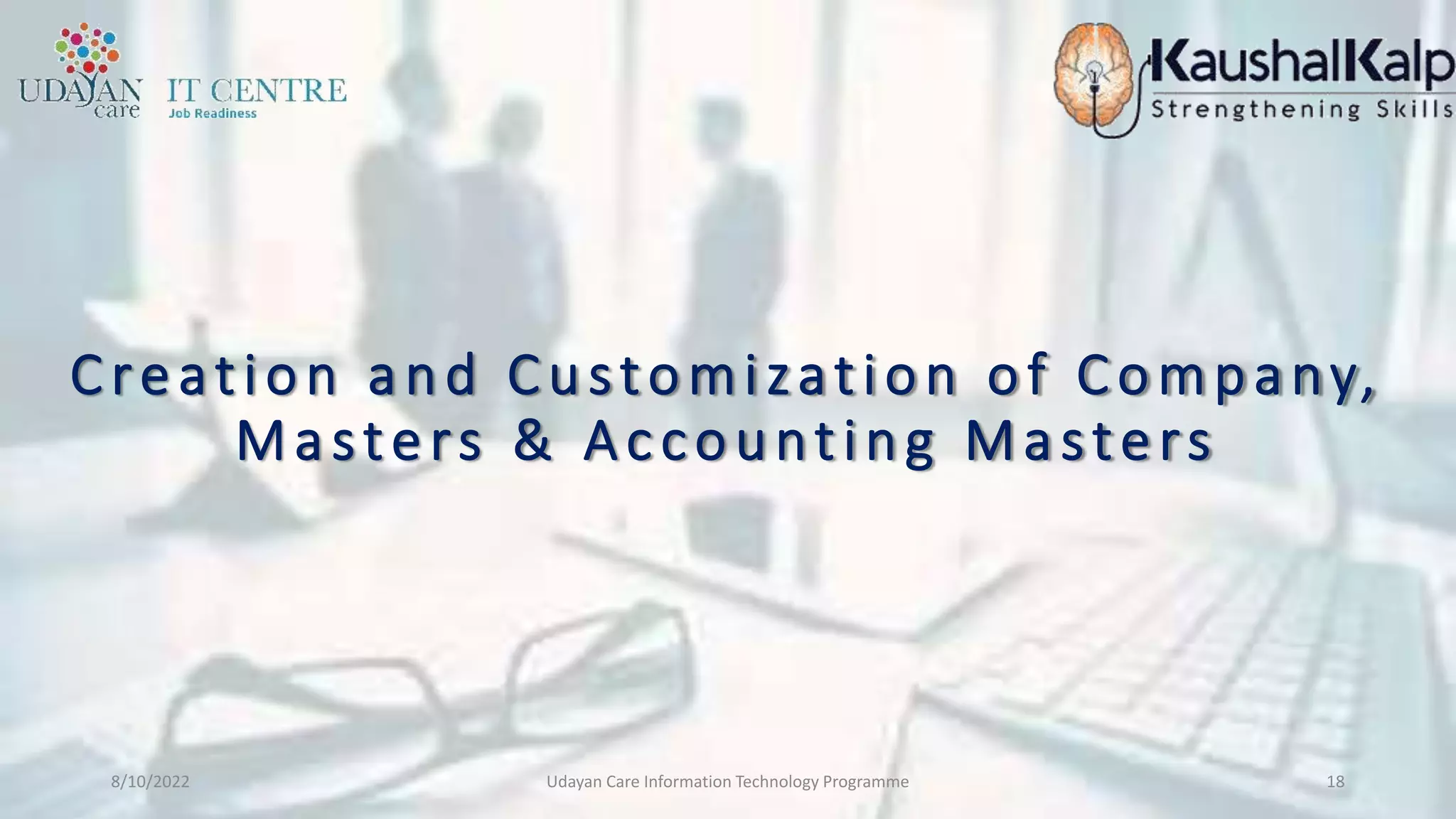 Creation and Customization of Company,
Masters & Accounting Masters
8/10/2022 Udayan Care Information Technology Programme 18
 