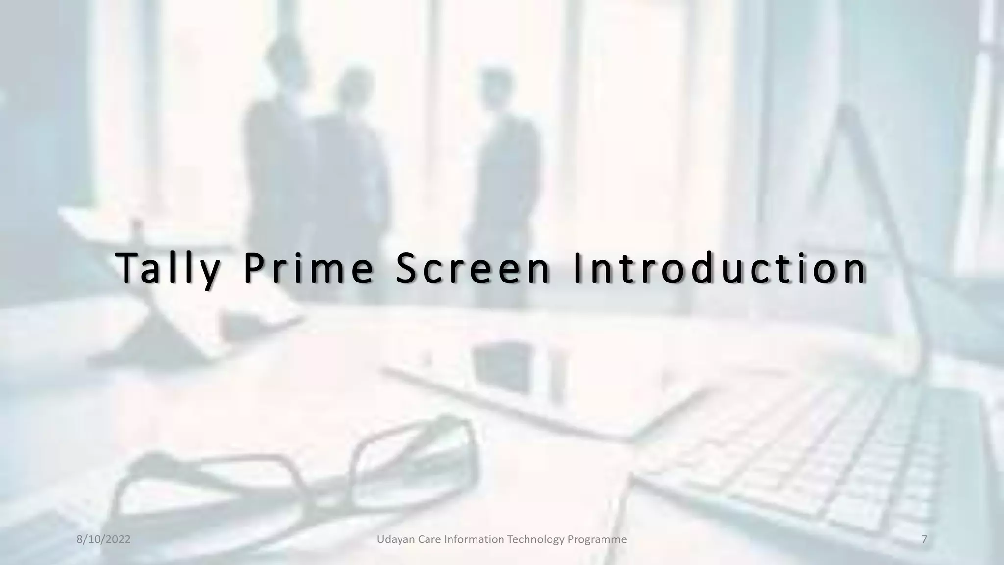 Tally Prime Screen Introduction
8/10/2022 Udayan Care Information Technology Programme 7
 