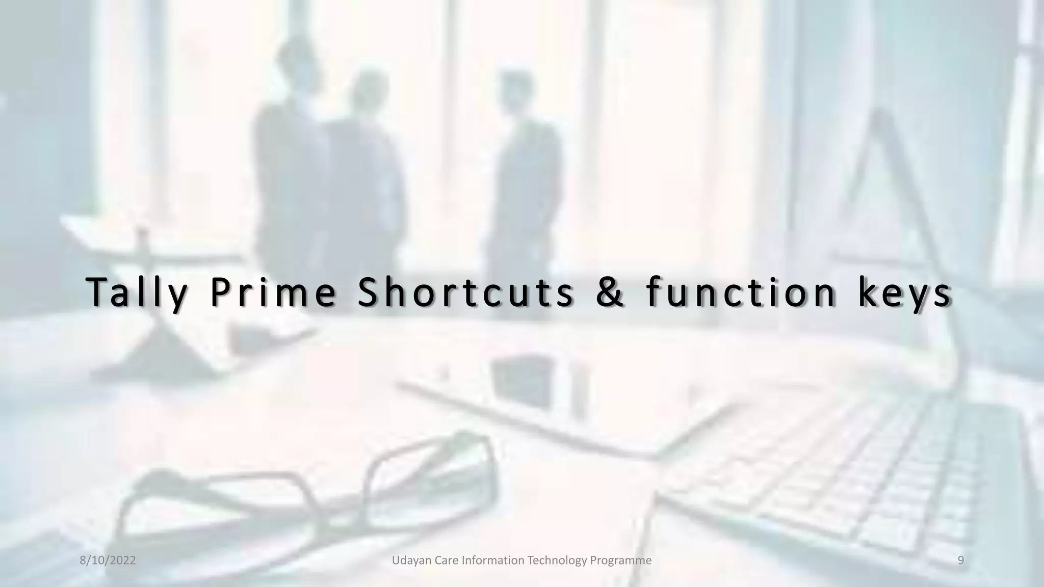 Tally Prime Shortcuts & function keys
8/10/2022 Udayan Care Information Technology Programme 9
 