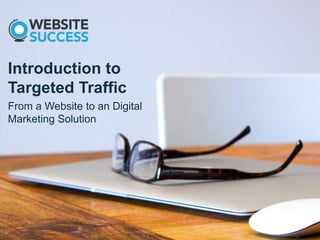 Introduction to
Targeted Traffic
From a Website to an Digital
Marketing Solution
 