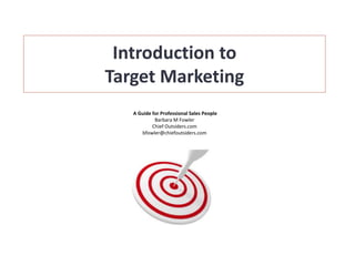 Introduction to
Target Marketing
   A Guide for Professional Sales People
            Barbara M Fowler
           Chief Outsiders.com
      bfowler@chiefoutsiders.com
 