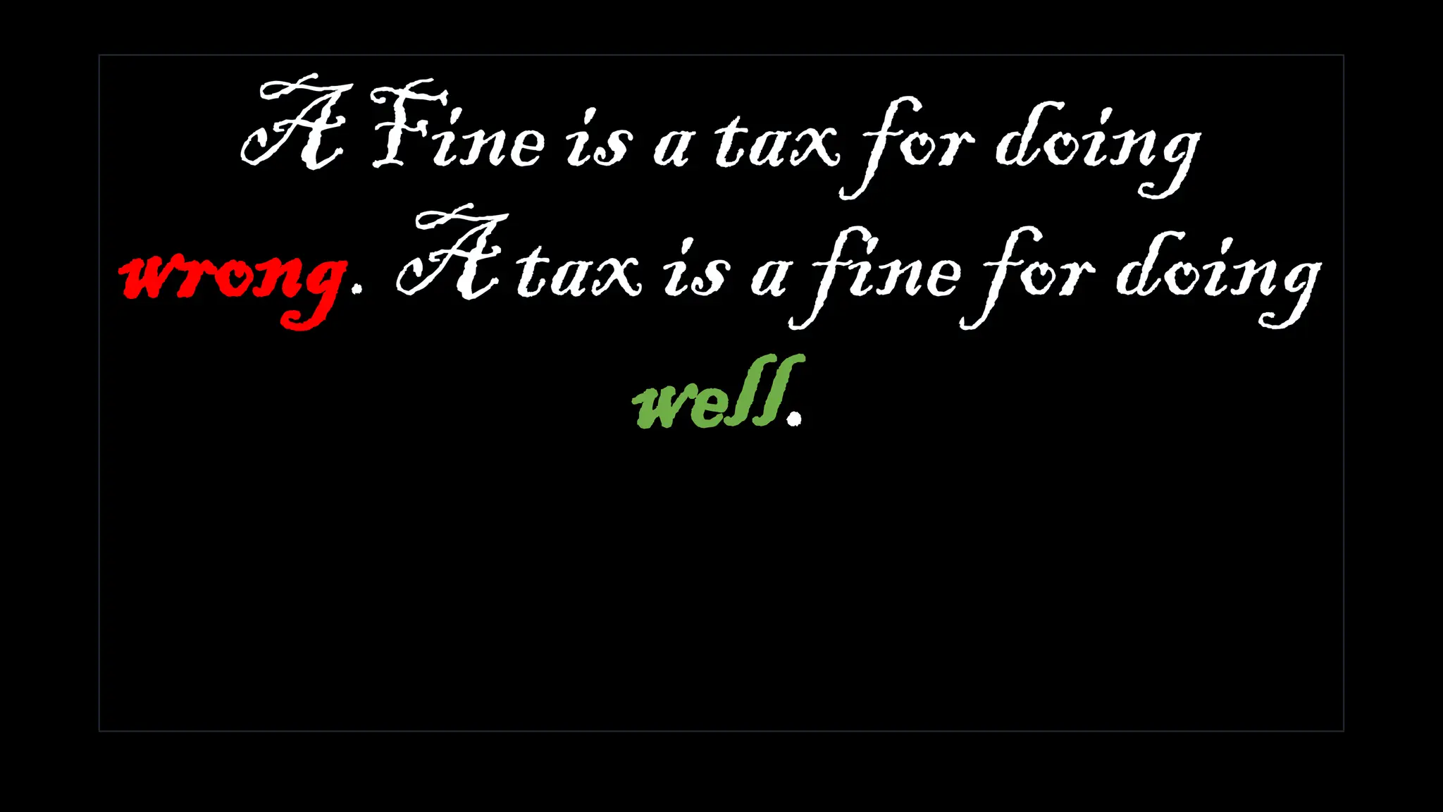 A Fine is a tax for doing
wrong. A tax is a fine for doing
well.
 