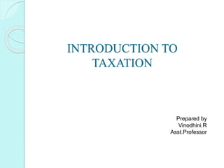 INTRODUCTION TO
TAXATION
Prepared by
Vinodhini.R
Asst.Professor
 