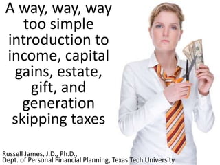 A Super
Simple
Introduction
to
Taxes
Income, Capital
Gain, Estate, Gift,
and Generation
Skipping
 