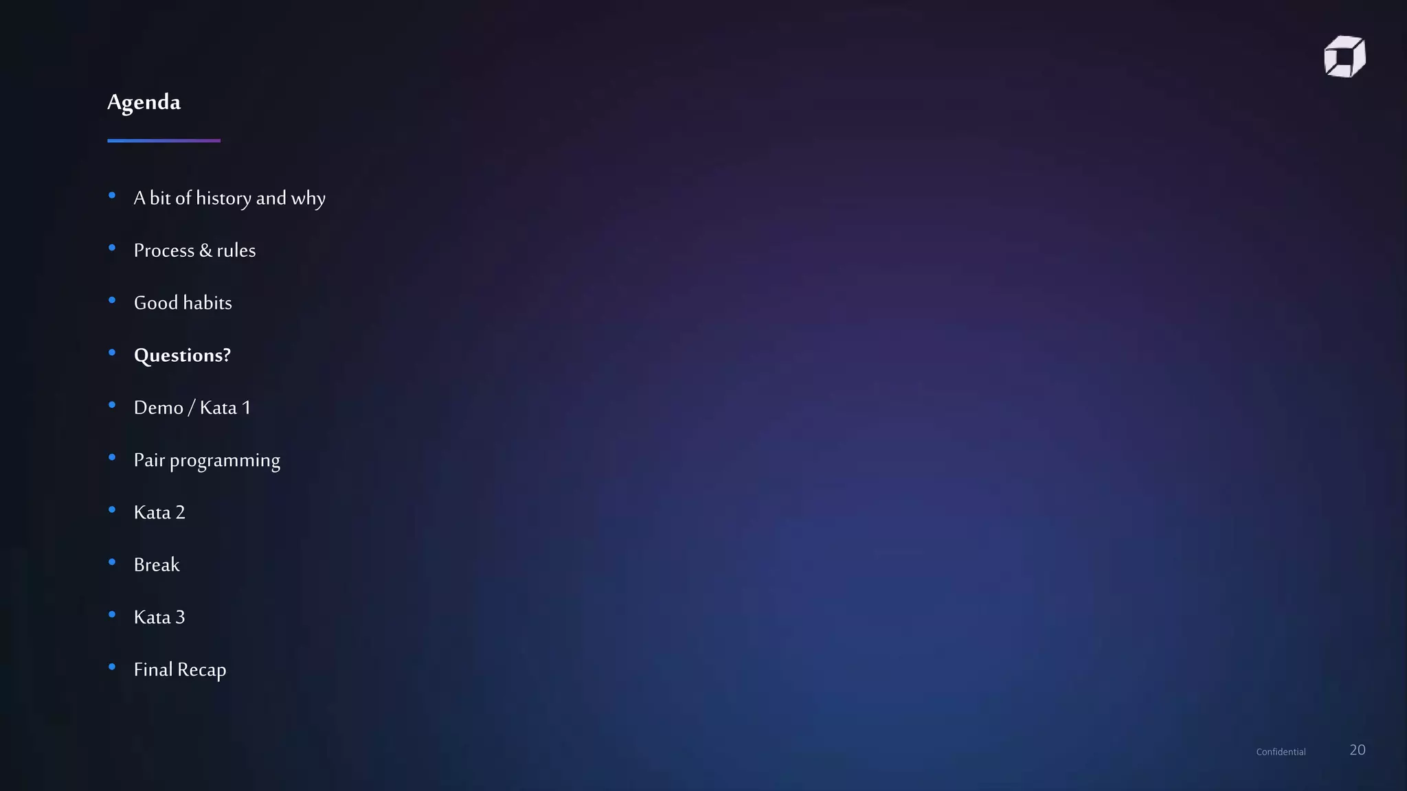 Confidential 20
• A bit of history and why
• Process & rules
• Good habits
• Questions?
• Demo / Kata 1
• Pair programming
• Kata 2
• Break
• Kata 3
• Final Recap
Agenda
 