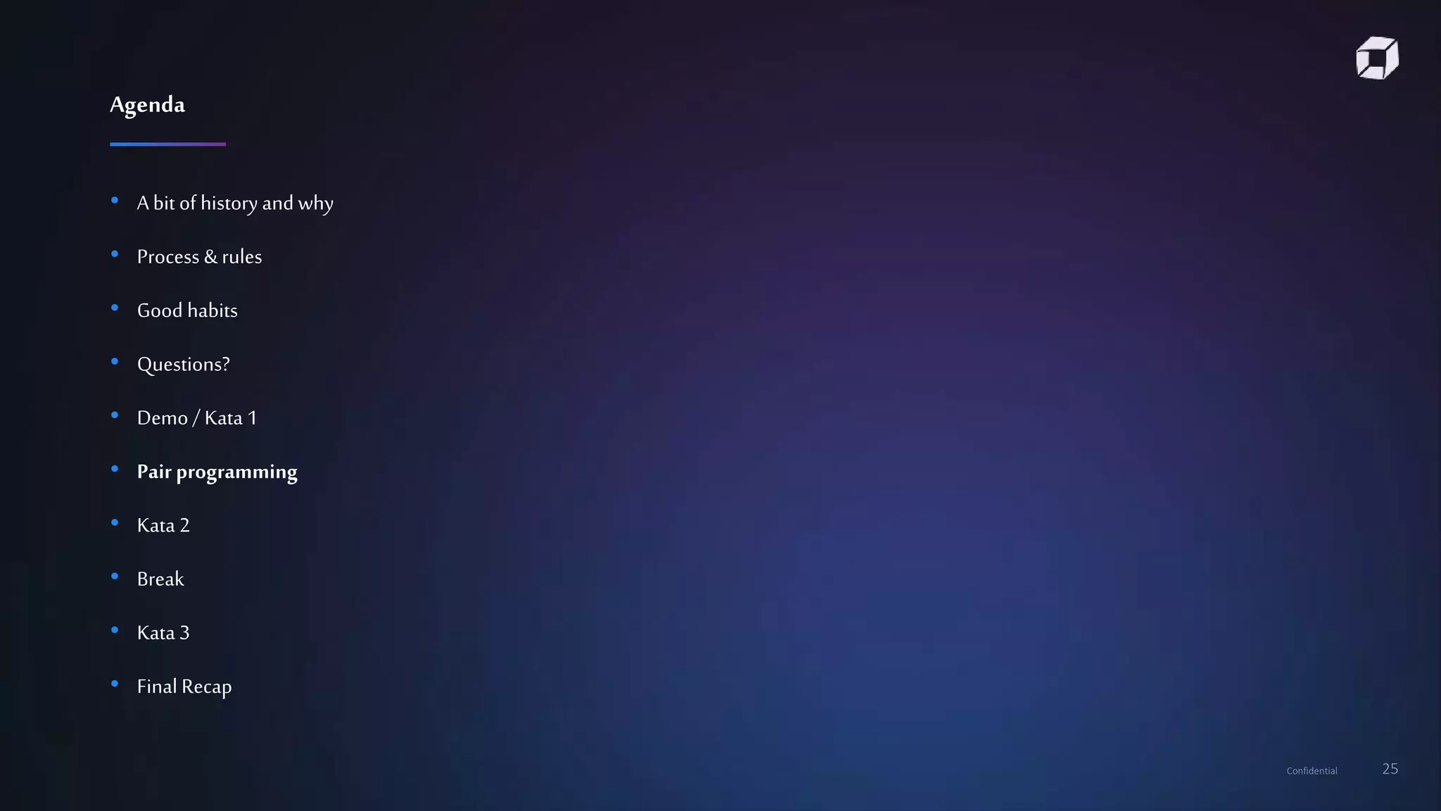Confidential 25
• A bit of history and why
• Process & rules
• Good habits
• Questions?
• Demo / Kata 1
• Pair programming
• Kata 2
• Break
• Kata 3
• Final Recap
Agenda
 