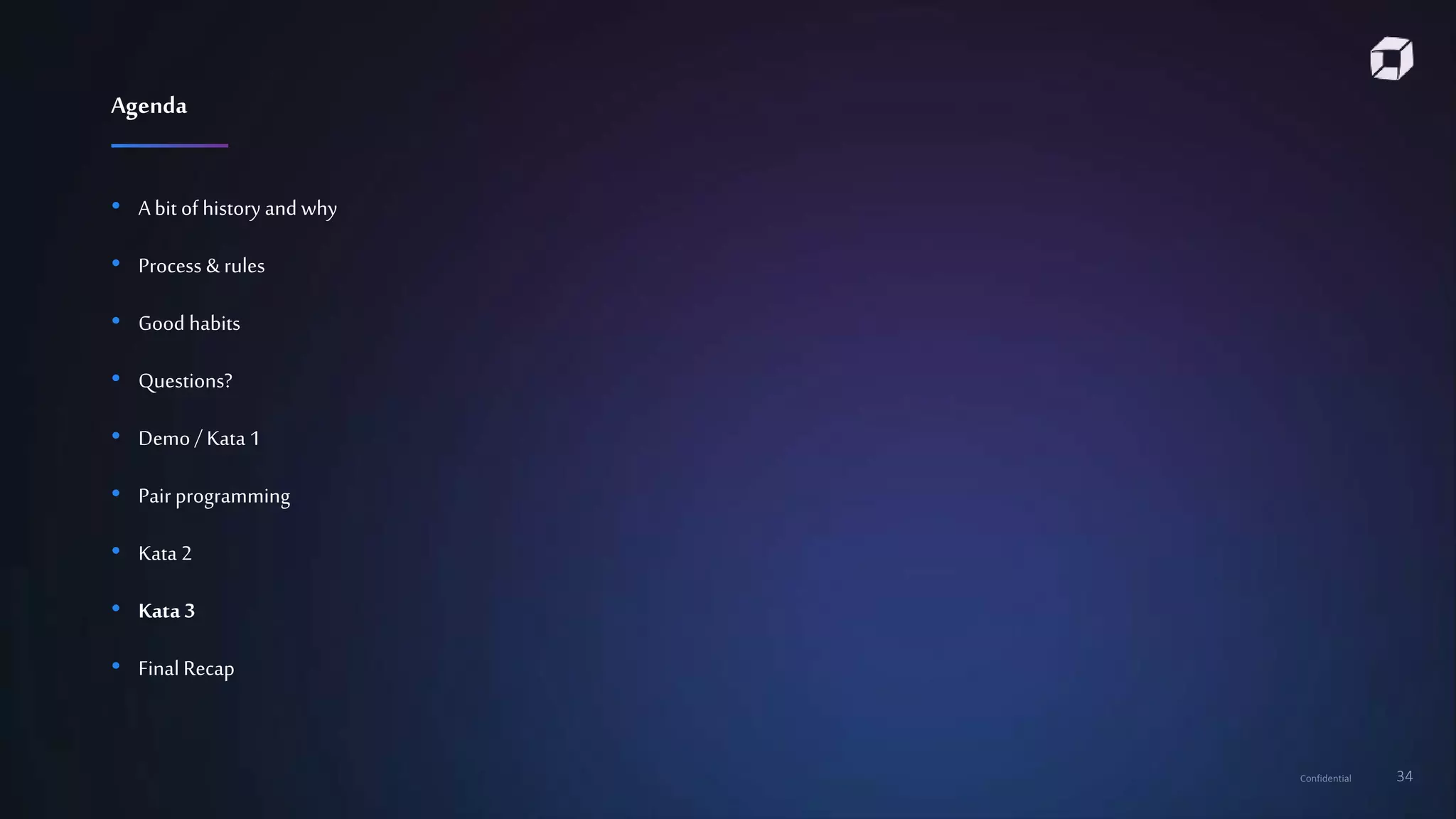 Confidential 34
• A bit of history and why
• Process & rules
• Good habits
• Questions?
• Demo / Kata 1
• Pair programming
• Kata 2
• Kata3
• Final Recap
Agenda
 