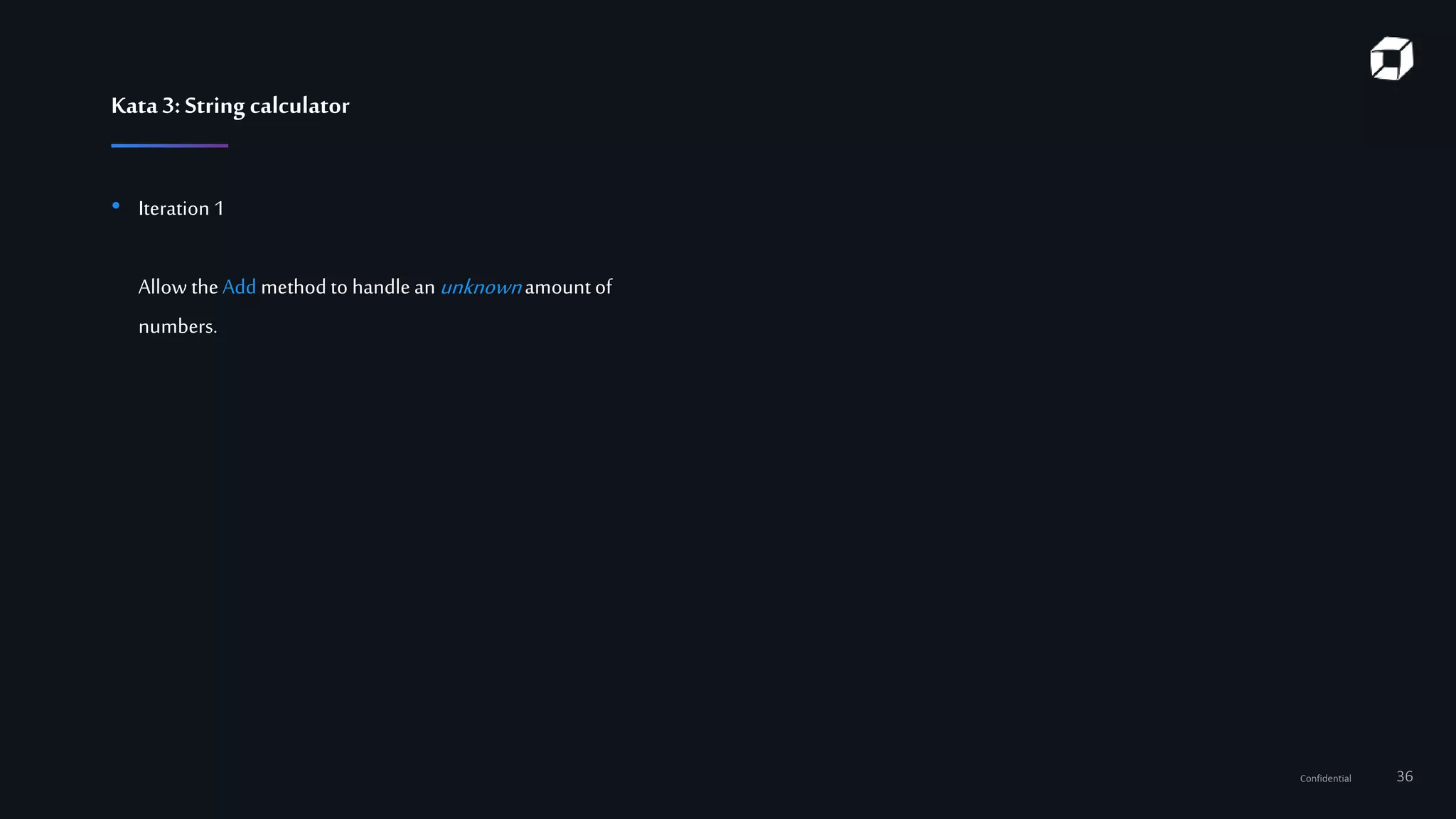 Confidential 36
Kata3:String calculator
• Iteration 1
Allow theAdd method to handle an unknownamountof
numbers.
 