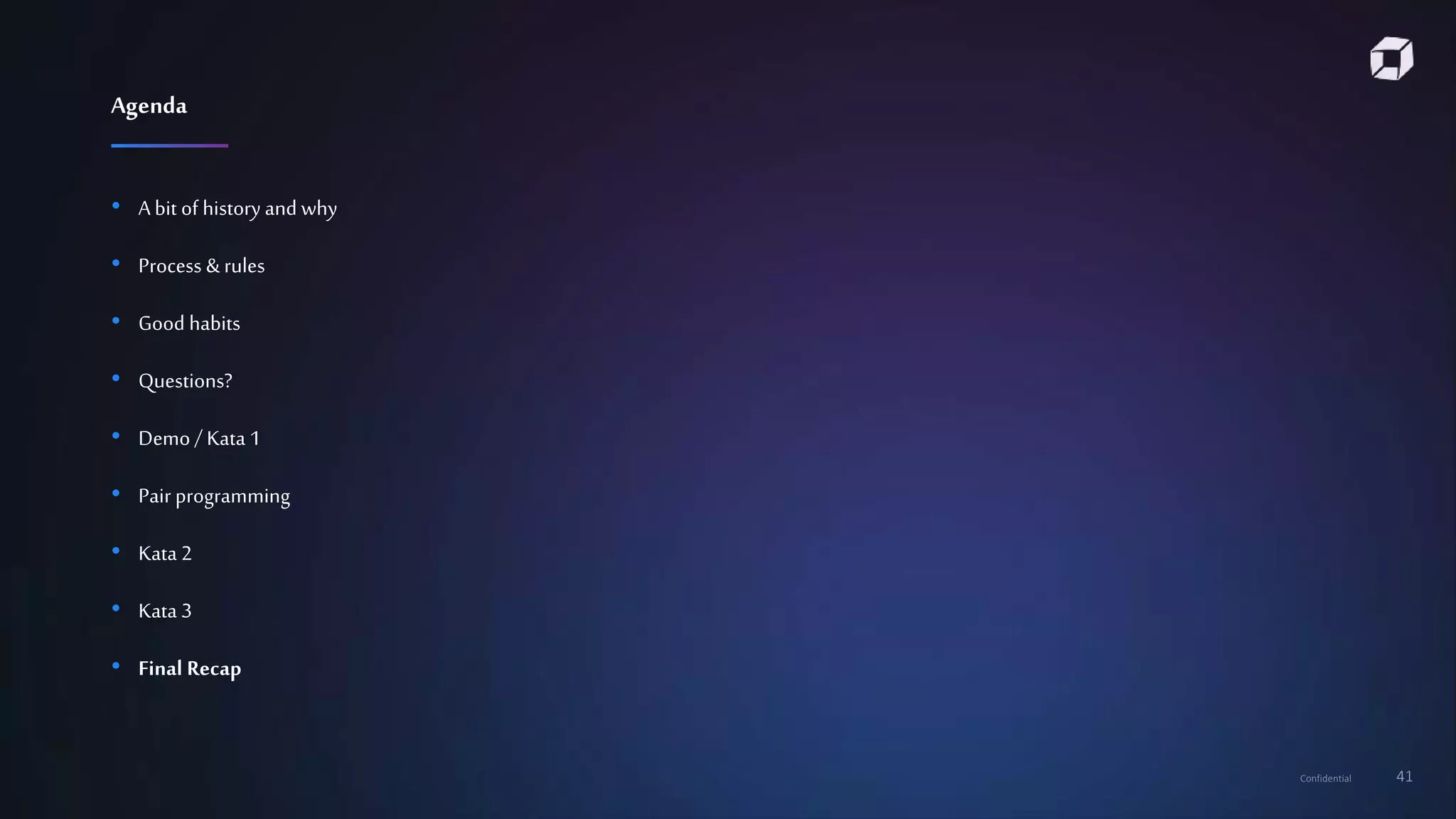 Confidential 41
• A bit of history and why
• Process & rules
• Good habits
• Questions?
• Demo / Kata 1
• Pair programming
• Kata 2
• Kata 3
• Final Recap
Agenda
 
