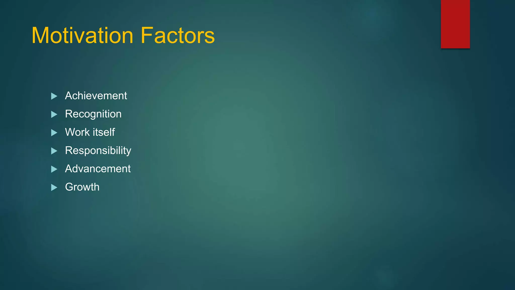 Motivation Factors
 Achievement
 Recognition
 Work itself
 Responsibility
 Advancement
 Growth
 