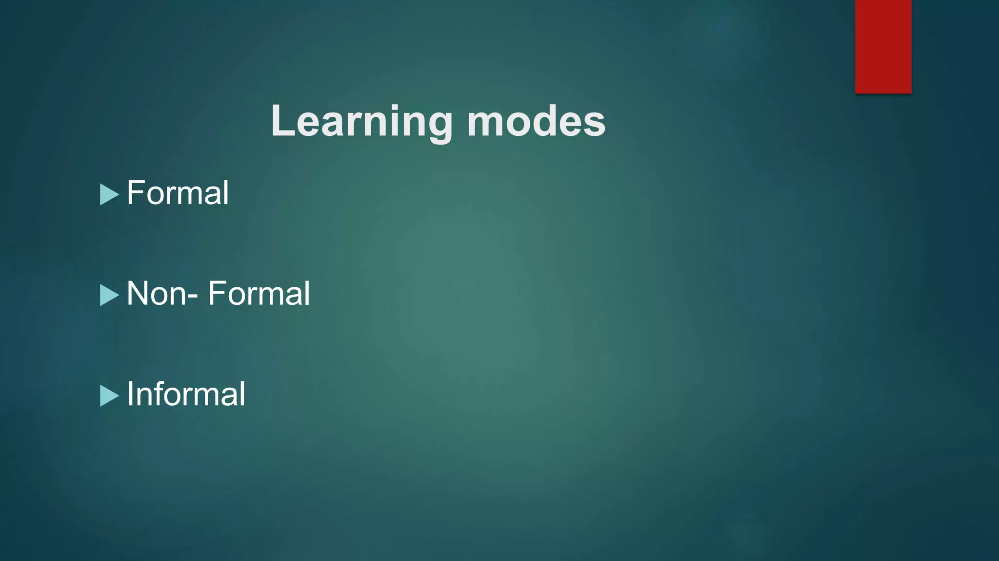 Learning modes
 Formal
 Non- Formal
 Informal
 