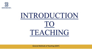 General Methods of Teaching (GMT)
INTRODUCTION
TO
TEACHING
 