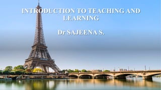 INTRODUCTION TO TEACHING AND
LEARNING
Dr SAJEENA S.
 