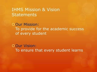 IHMS Mission & Vision
Statements

Our Mission:
 To provide for the academic success
 of every student


Our Vision:
 To ensure that every student learns
 