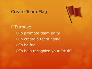 Create Team Flag


Purpose
  To promote team unity
  To create a team name
  To be fun
  To help recognize your “stuff”
 