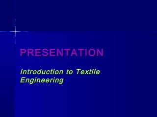 PRESENTATIONPRESENTATION
Introduction to TextileIntroduction to Textile
EngineeringEngineering
 
