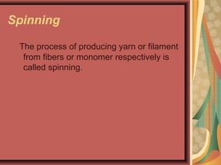 Spinning
The process of producing yarn or filament
from fibers or monomer respectively is
called spinning.
 