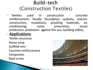  Textiles used in construction - concrete
reinforcement, facade foundation systems, interior
construction, insulations, proofing materials, air
conditioning, noise prevention, visual
protection, protection against the sun, building safety.
 Applications
Textile structures
House wrap
Scaffold nets
Concrete reinforcement
Composites
Roof scrims
 