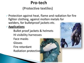  Protection against heat, flame and radiation for fire
fighter clothing, against molten metals for
welders, for bulletproof jackets etc.
 Applications
Bullet proof jackets & helmets
Hi visibility harnesses
Face masks
Gloves
Fire retardant
Radiation protective
 