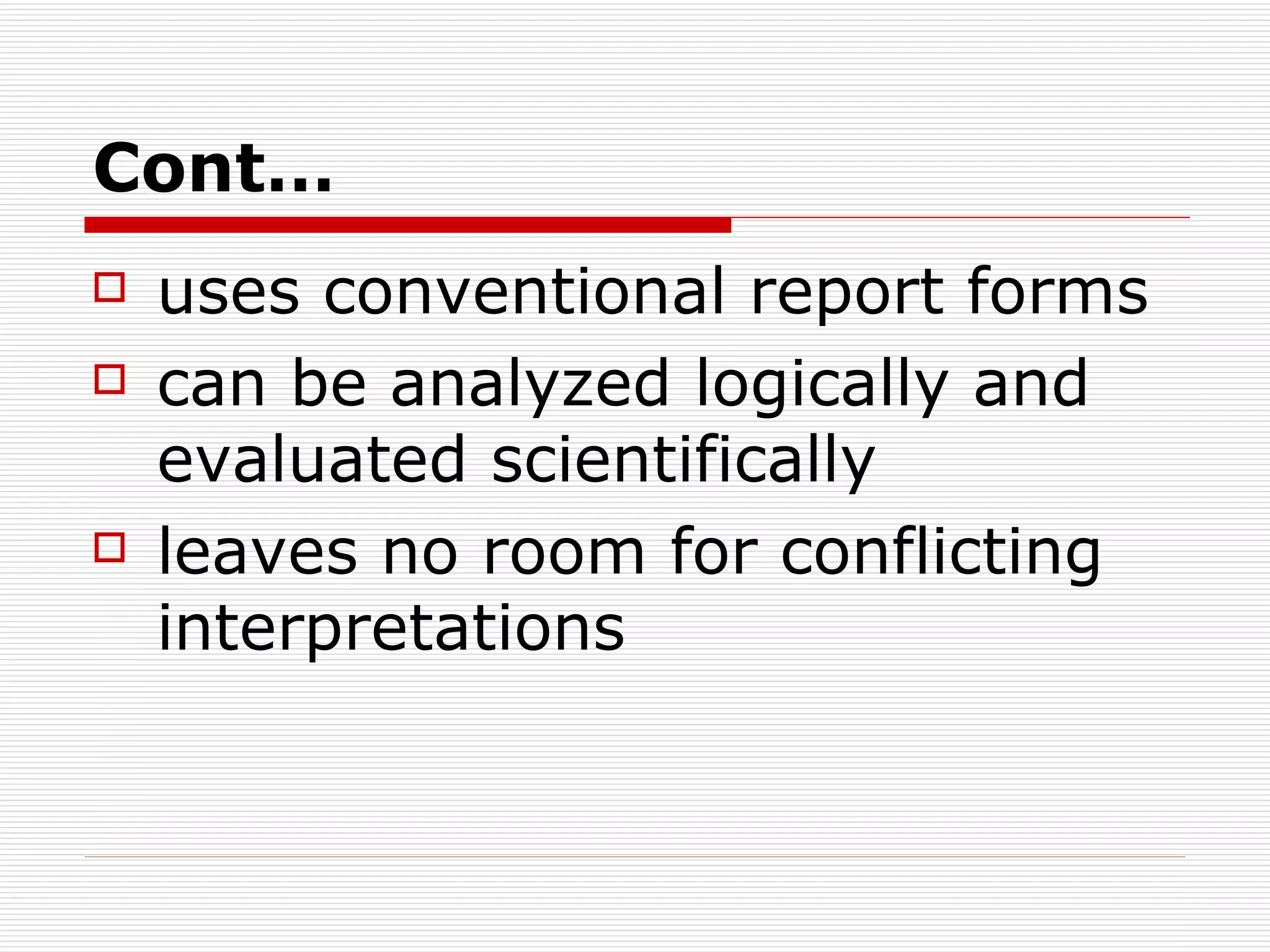 Cont… uses conventional report forms can be analyzed logically and evaluated scientifically leaves no room for conflicting interpretations 