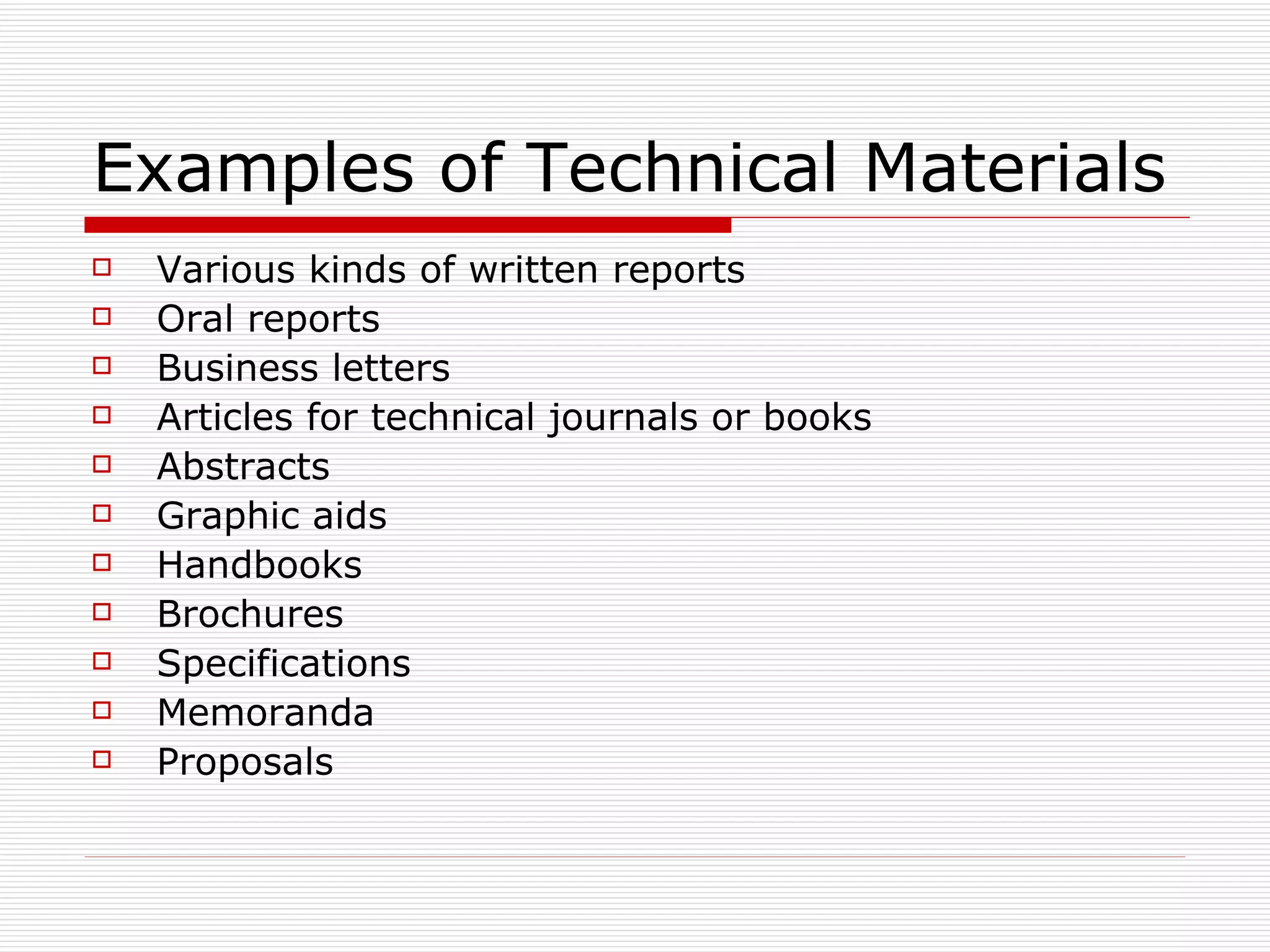 Examples of Technical Materials Various kinds of written reports Oral reports Business letters Articles for technical journals or books Abstracts Graphic aids Handbooks Brochures Specifications Memoranda Proposals 