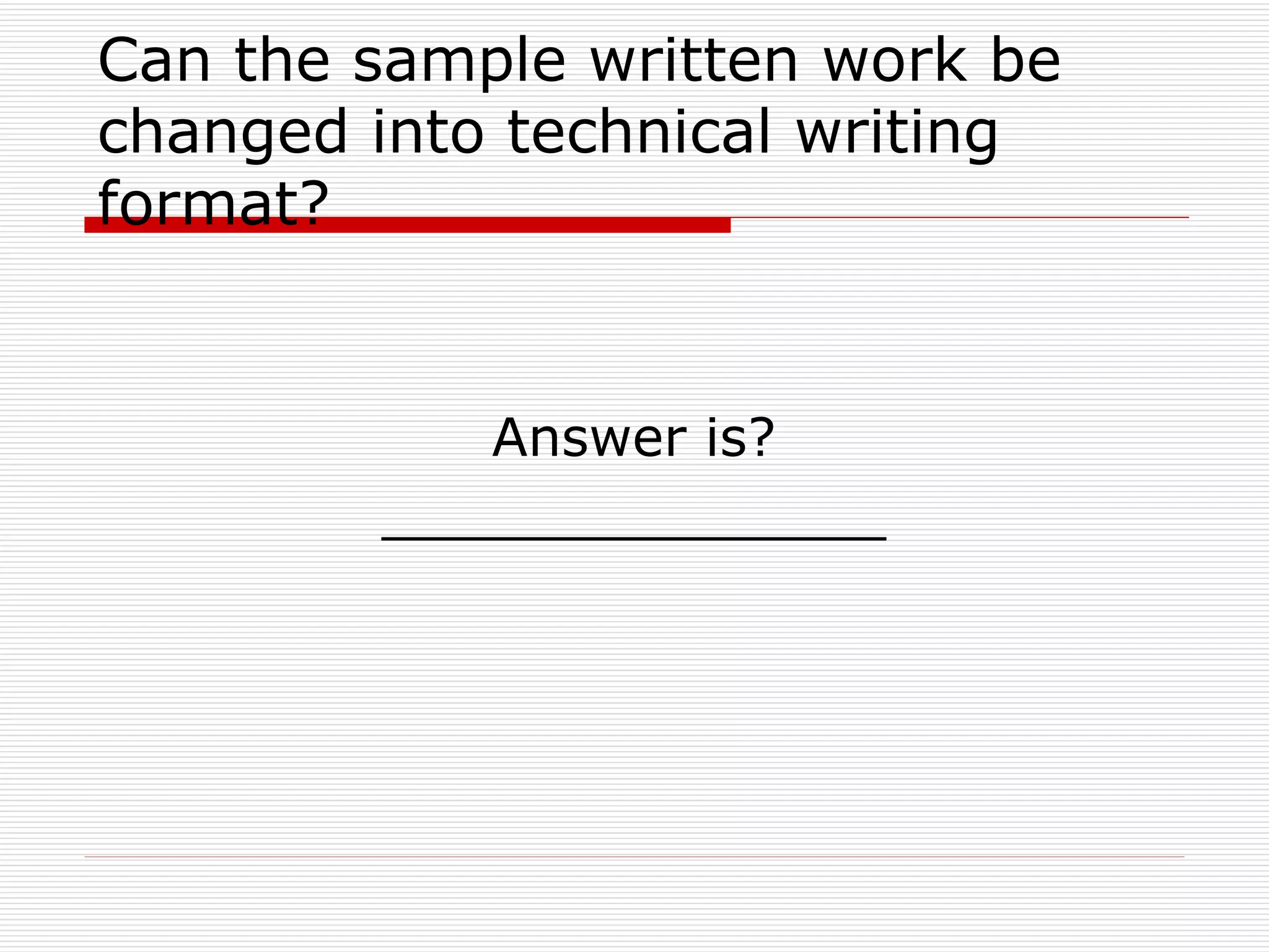Can the sample written work be changed into technical writing format? Answer is? _______________ 
