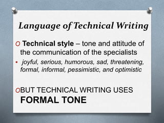 Language of Technical Writing
O Technical style – tone and attitude of
the communication of the specialists
 joyful, serious, humorous, sad, threatening,
formal, informal, pessimistic, and optimistic
OBUT TECHNICAL WRITING USES
FORMAL TONE
 
