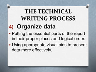THE TECHNICAL
WRITING PROCESS
4) Organize data
 Putting the essential parts of the report
in their proper places and logical order.
 Using appropriate visual aids to present
data more effectively.
 