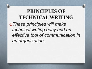 PRINCIPLES OF
TECHNICAL WRITING
OThese principles will make
technical writing easy and an
effective tool of communication in
an organization.
 