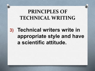 PRINCIPLES OF
TECHNICAL WRITING
3) Technical writers write in
appropriate style and have
a scientific attitude.
 