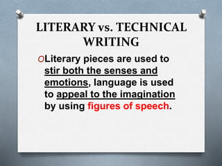 LITERARY vs. TECHNICAL
WRITING
OLiterary pieces are used to
stir both the senses and
emotions, language is used
to appeal to the imagination
by using figures of speech.
 