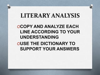 LITERARY ANALYSIS
OCOPY AND ANALYZE EACH
LINE ACCORDING TO YOUR
UNDERSTANDING
OUSE THE DICTIONARY TO
SUPPORT YOUR ANSWERS
 