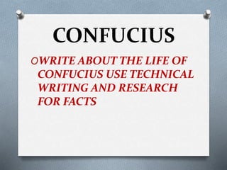 CONFUCIUS
OWRITE ABOUT THE LIFE OF
CONFUCIUS USE TECHNICAL
WRITING AND RESEARCH
FOR FACTS
 