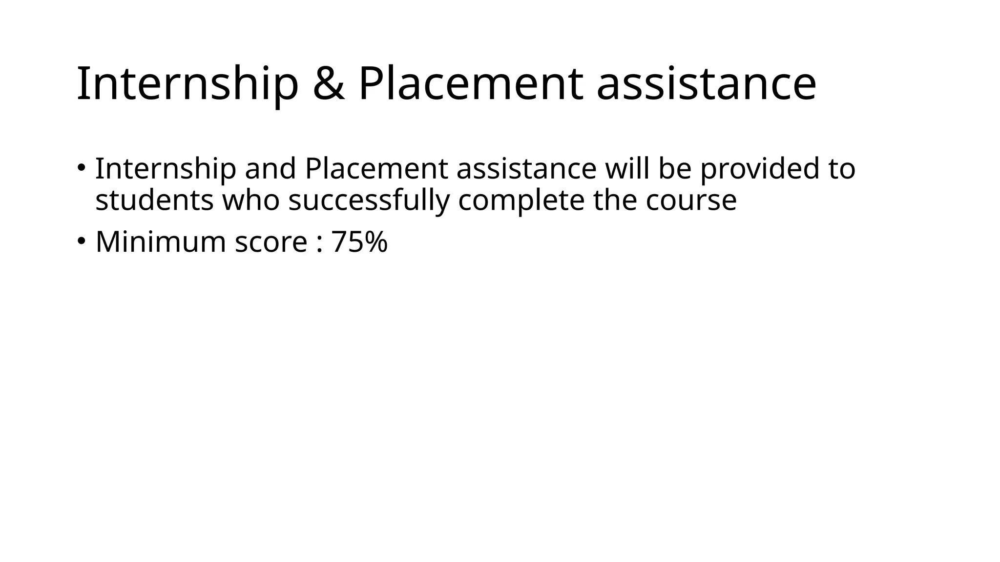 Internship & Placement assistance
• Internship and Placement assistance will be provided to
students who successfully complete the course
• Minimum score : 75%
 
